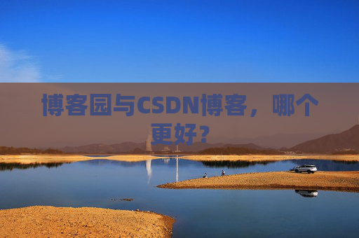 博客园与CSDN博客，哪个更好？