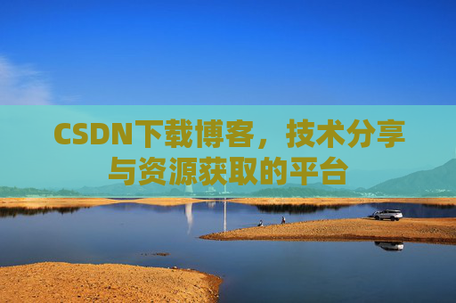 CSDN下载博客，技术分享与资源获取的平台