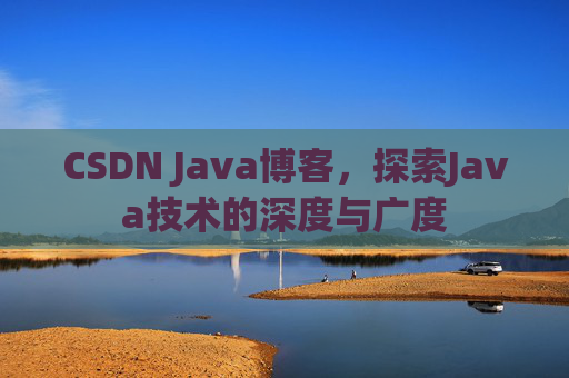 CSDN Java博客，探索Java技术的深度与广度