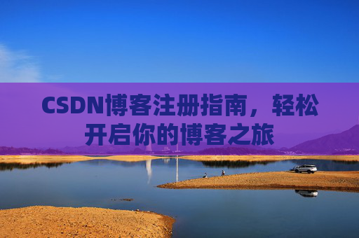 CSDN博客注册指南，轻松开启你的博客之旅